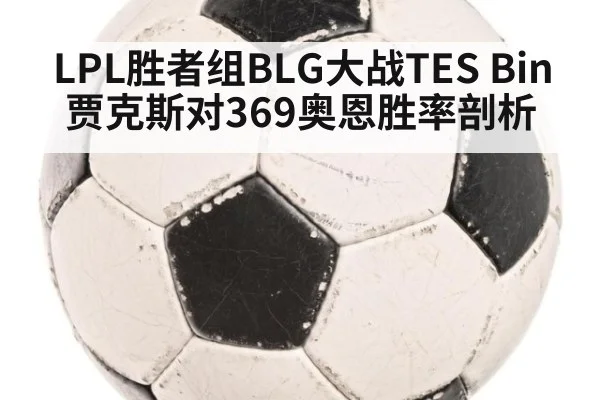 LPL胜者组BLG大战TES Bin贾克斯对369奥恩胜率剖析