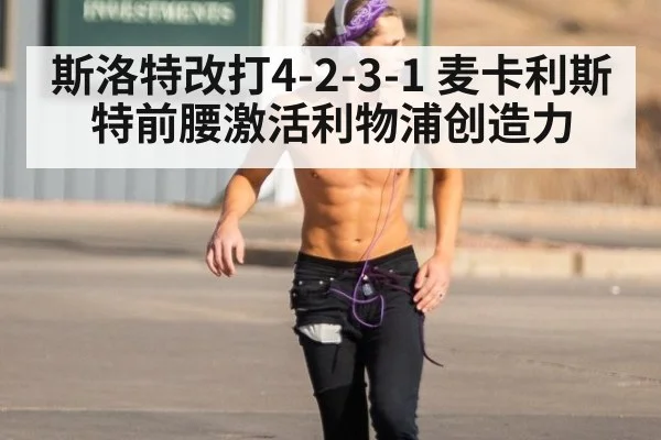 斯洛特改打4-2-3-1 麦卡利斯特前腰激活利物浦创造力